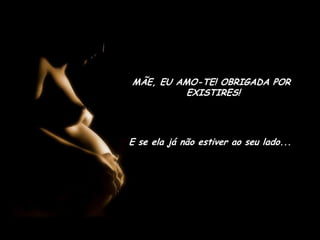 MÃE, EU AMO-TE! OBRIGADA POR  EXISTIRES!E se ela já não estiver ao seu lado...