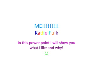 ME!!!!!!!!!Kadie Fulk  In this power point I will show you what I like and why!  