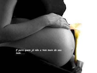 E para quem já não a tem mais do seu lado.... 