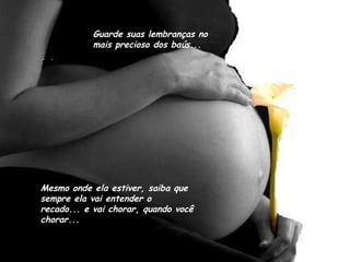 Guarde suas lembranças no mais precioso dos baús... Mesmo onde ela estiver, saiba que sempre ela vai entender o recado... e vai chorar, quando você chorar... 