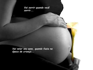 Vai sorrir quando você sorrir... Vai velar seu sono, quando fazia na época de criança... 