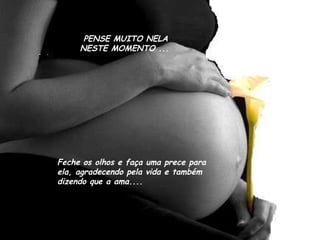 PENSE MUITO NELA NESTE MOMENTO ... Feche os olhos e faça uma prece para ela, agradecendo pela vida e também dizendo que a ama.... 