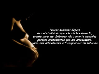 Poucas semanas depois                           descobri aliviado que ela ainda estava lá,     pronta para me defender não somente daqueles garotos brutamontes que me ameaçavam,      como das dificuldades intransponíveis da tabuada