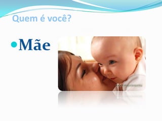 Quem é você?Mãe