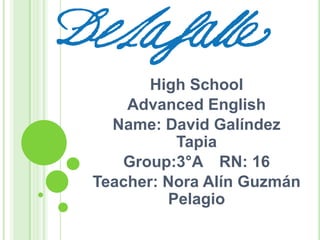 HighSchool AdvancedEnglish Name: David Galíndez Tapia Group:3°A	RN: 16 Teacher: Nora Alín Guzmán Pelagio 