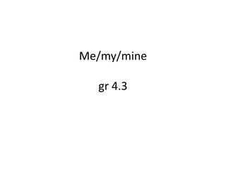 Me/my/mine

  gr 4.3
 