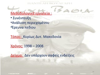 παραδειγμα
Μεθοδολογικά εργαλεία :
• Συνέντευξη
•Ανάλυση περιεχομένου
•Έρευνα πεδίου

Τόπος: Κυρίως Δυτ. Μακεδονία

Χρόνος: 1998 – 2008

Δείγμα: Δεν υπάρχουν σαφείς ενδείξεις



                                        19
 