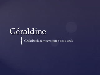 Géraldine
  {   Geek; book admirer; comic book geek
 