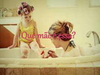 Que mãe é essa?
 