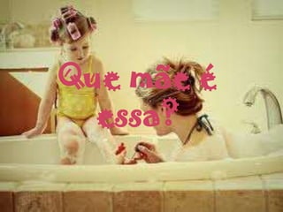 Que mãe é
  essa?
 