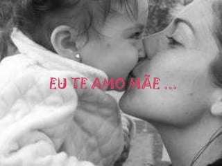 EU TE AMO MÃE ...
 