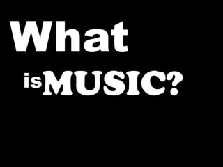 What
 MUSIC?
is
 
