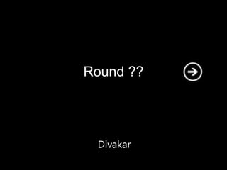 Round ??




 Divakar
 