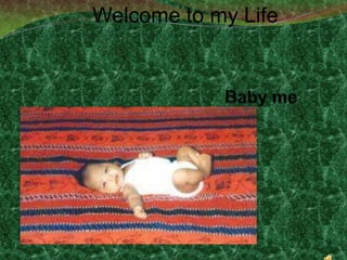 Welcome to my Life Baby me 