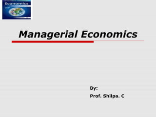 Managerial Economics




            By:
            Prof. Shilpa. C
 