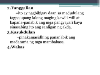 2.Tunggalian
=ito ay nagbibigay daan sa madudulang
tagpo upang lalong maging kawili-wili at
kapana-panabik ang mga pangyayari kaya
sinasabing ito ang sanligan ng akda.
3.Kasukdulan
=pinakamasidhing pananabik ang
madarama ng mga mambabasa.
4.Wakas
 
