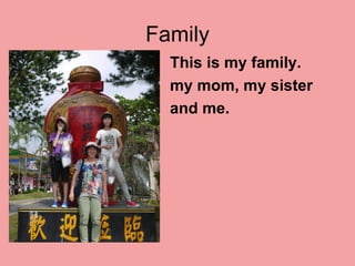 Family
This is my family.
my mom, my sister
and me.