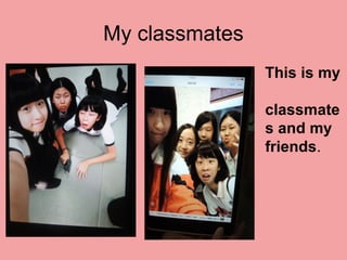 My classmates
This is my
classmate
s and my
friends.