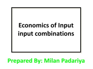 Economics of Input
input combinations

Prepared By: Milan Padariya

 