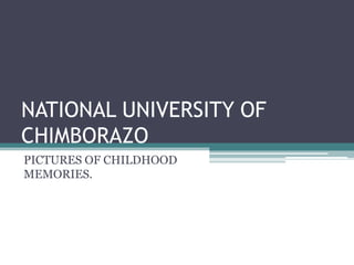 NATIONAL UNIVERSITY OF
CHIMBORAZO
PICTURES OF CHILDHOOD
MEMORIES.
 