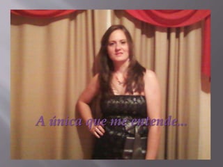 A única que me entende...
 