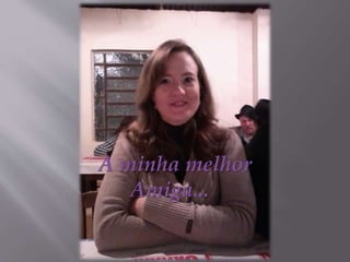 A minha melhor
Amiga...
 