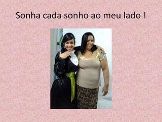 Sonha cada sonho ao meu lado !
 