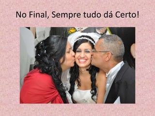 No Final, Sempre tudo dá Certo!
 