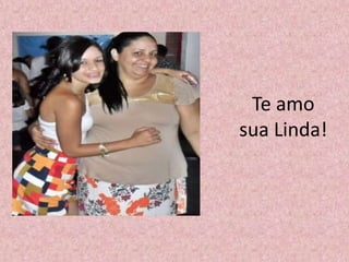 Te amo
sua Linda!
 
