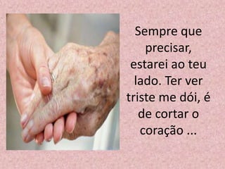 Sempre que
precisar,
estarei ao teu
lado. Ter ver
triste me dói, é
de cortar o
coração ...
 