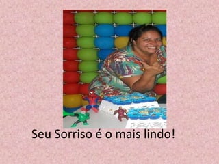 Seu Sorriso é o mais lindo!
 