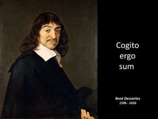 René Descartes
Cogito
ergo
sum
René Descartes
1596 - 1650
 