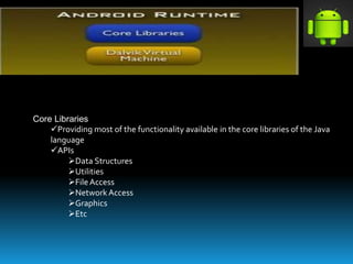 Core Libraries
Providing most of the functionality available in the core libraries of the Java
language
APIs
Data Structures
Utilities
FileAccess
Network Access
Graphics
Etc
 