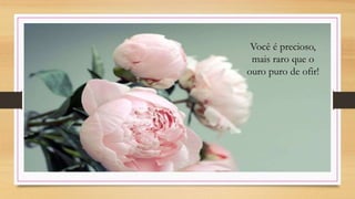 Você é precioso,
mais raro que o
ouro puro de ofir!
 