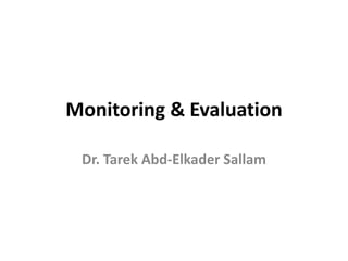 Monitoring & Evaluation
Dr. Tarek Abd-Elkader Sallam
 