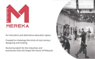 An innovative and alternative education space.
Created to challenge the limits of 21st century
designing and making.
Nurturing talent for the industries and
businesses that will shape the future of Malaysia.
 