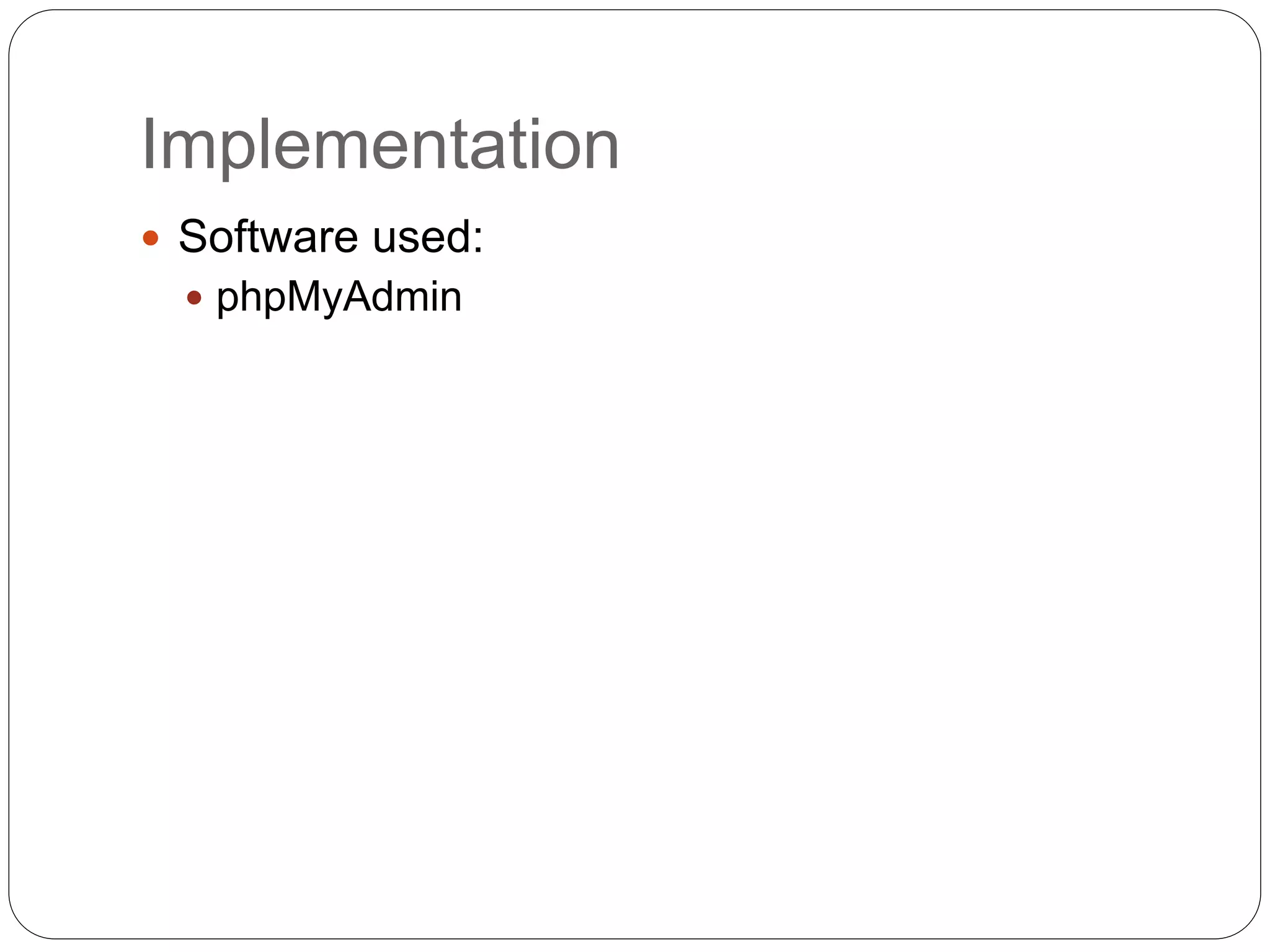 Implementation
 Software used:
 phpMyAdmin
 