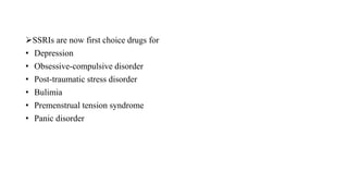 SSRIs are now first choice drugs for
• Depression
• Obsessive-compulsive disorder
• Post-traumatic stress disorder
• Bulimia
• Premenstrual tension syndrome
• Panic disorder
 