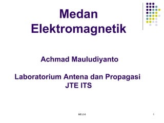 ME-2-8 1
Medan
Elektromagnetik
Achmad Mauludiyanto
Laboratorium Antena dan Propagasi
JTE ITS
 