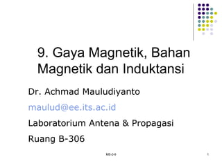 ME-2-9 1
9. Gaya Magnetik, Bahan
Magnetik dan Induktansi
Dr. Achmad Mauludiyanto
maulud@ee.its.ac.id
Laboratorium Antena & Propagasi
Ruang B-306
 