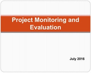 Project Monitoring and
Evaluation
July 2016
 