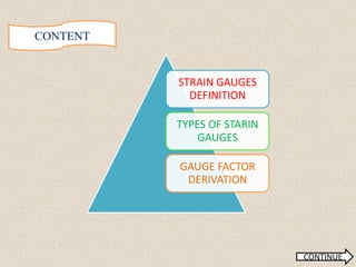 STRAIN GAUGES
DEFINITION
TYPES OF STARIN
GAUGES
GAUGE FACTOR
DERIVATION
CONTENT
CONTINUE
 