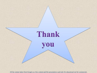Thank
you
All the content taken from Google as a free content and this presentation used only for educational not for commercial.
 