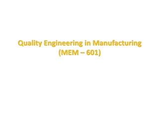 Quality Engineering in Manufacturing
(MEM – 601)
 