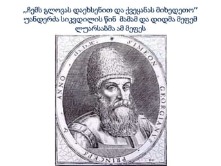 ,,ჩემს გლოვას დაეხსენით და ქვეყანას მიხედეთო’’
უანდერძა სიკვდილის წინ მამამ და დიდმა მეფემ
ლუარსაბმა ამ მეფეს
 