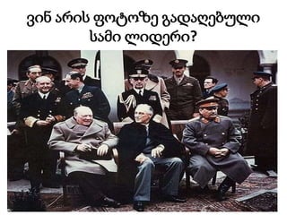 ვინ არის ფოტოზე გადაღებული
სამი ლიდერი?
 