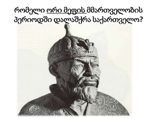 რომელი ორი მეფის მმართველობის
პერიოდში დალაშქრა საქართველო?
 