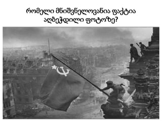 რომელი მნიშვნელოვანია ფაქტია
აღბეჭდილი ფოტოზე?
 