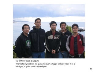 My birthday 2006 @ Laguna Thanks to my brothers for giving me such a happy birthday. Now Yi is at Michigan, a great future city designer! 