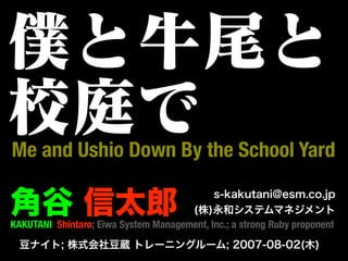 Me and Ushio Down By the School Yard


KAKUTANI Shintaro; Eiwa System Management, Inc.; a strong Ruby proponent